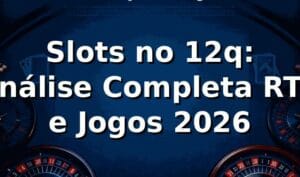 Slots no 12q: Análise Completa RTP e Jogos 2026