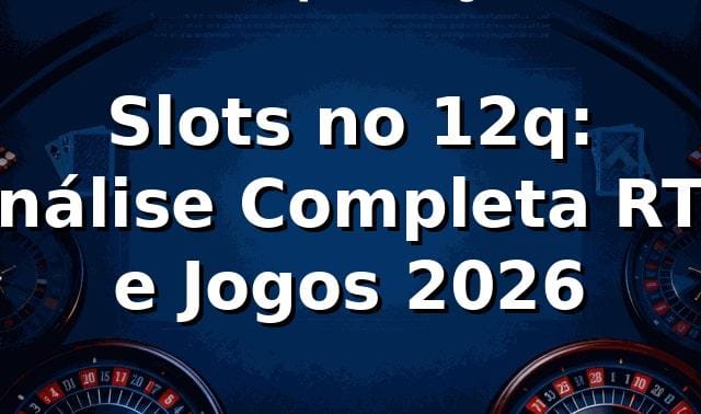 Slots no 12q: Análise Completa RTP e Jogos 2026